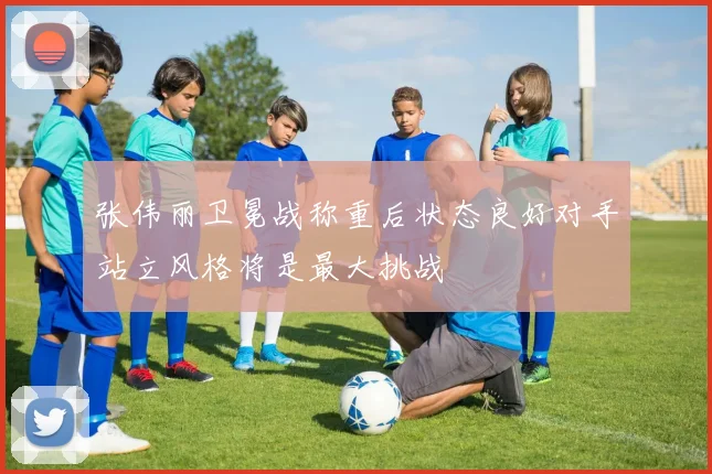 张伟丽卫冕战称重后状态良好对手站立风格将是最大挑战